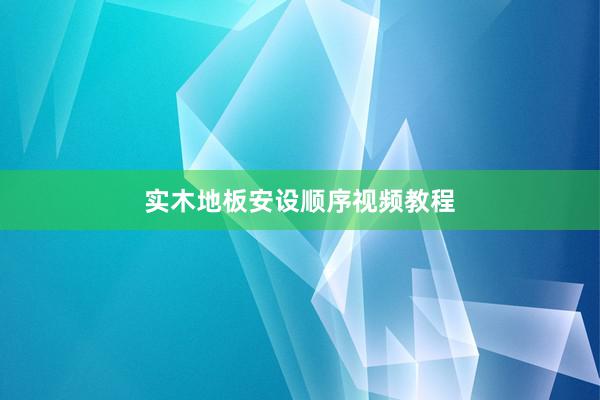 实木地板安设顺序视频教程