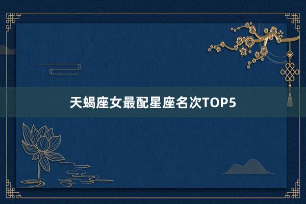 天蝎座女最配星座名次TOP5
